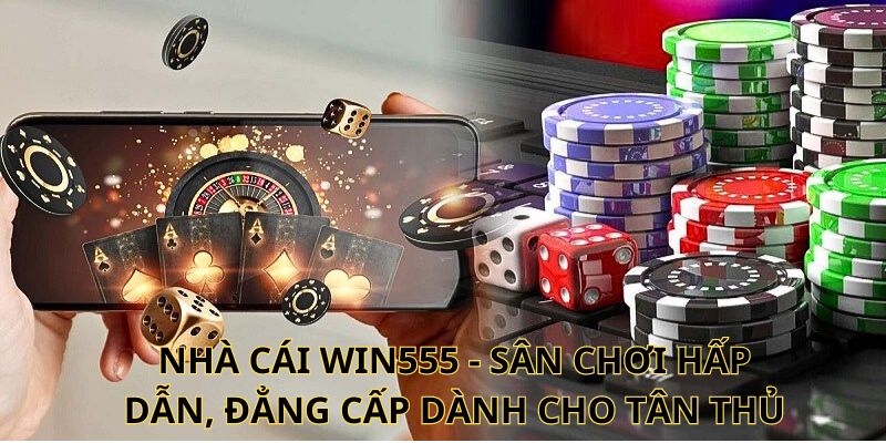 Nhà cái win555 - Sân chơi hấp dẫn, đẳng cấp dành cho tân thủ