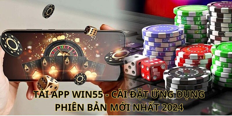 Tải app Win55 - Cài đặt ứng dụng phiên bản mới nhất 2024