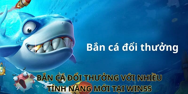 Bắn cá đổi thưởng với nhiều tính năng mới tại WIN55