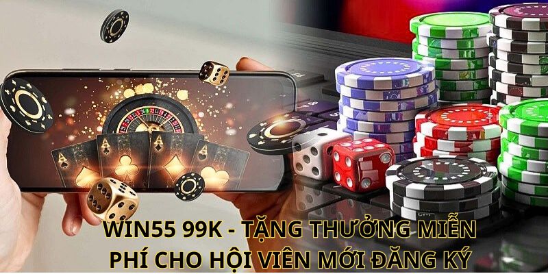 WIN55 99k - Tặng thưởng miễn phí cho hội viên mới đăng ký