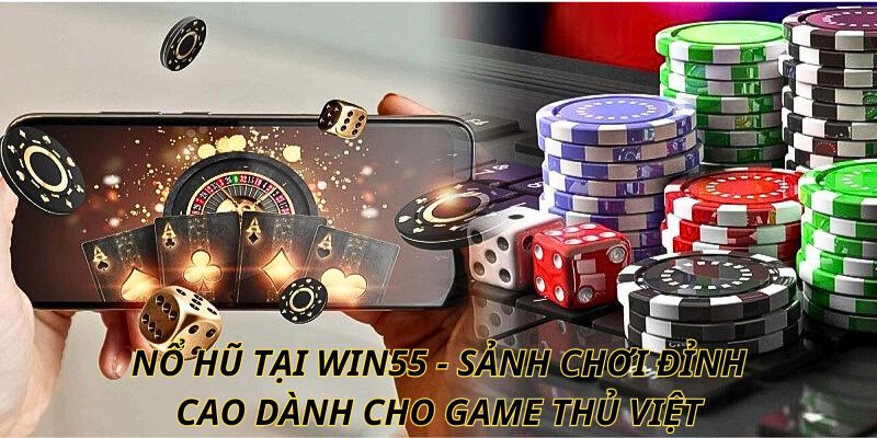 Nổ hũ tại Win55 - Sảnh chơi đỉnh cao dành cho game thủ Việt