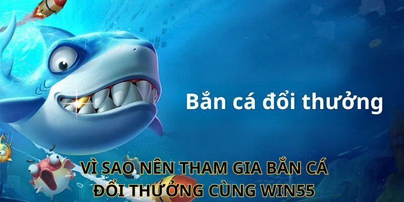 Vì sao nên chọn bắn cá đổi thưởng tại WIN55