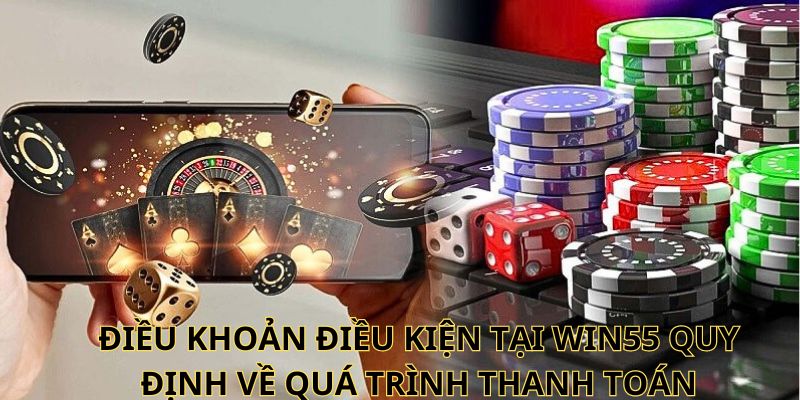 Điều khoản điều kiện tại Win55 quy định về quá trình thanh toán