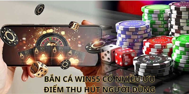 Bắn cá WIN55 có nhiều ưu điểm thu hút người dùng